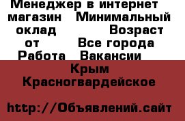 Менеджер в интернет - магазин › Минимальный оклад ­ 2 000 › Возраст от ­ 18 - Все города Работа » Вакансии   . Крым,Красногвардейское